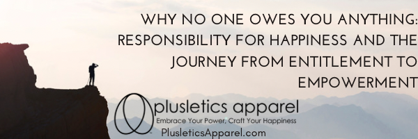 Why No One Owes You Anything: Responsibility for Happiness and the Journey from Entitlement to Empowerment
