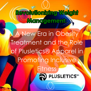 Revolutionizing Weight Management: A New Era in Obesity Treatment and the Role of Plusletics Apparel in Promoting Inclusive Fitness